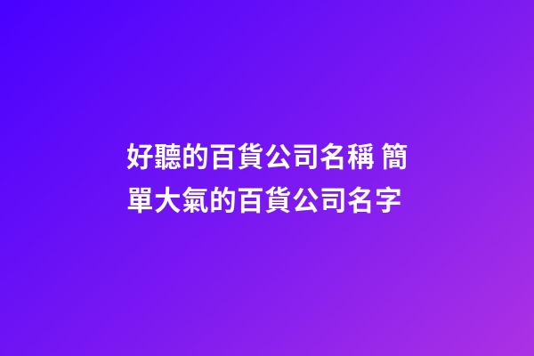 好聽的百貨公司名稱 簡單大氣的百貨公司名字-第1張-公司起名-玄機派